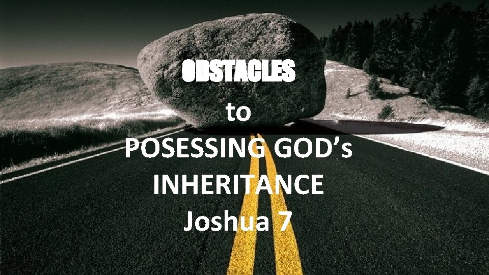 OBSTACLES to POSESSING GOD’s INHERITANCE Joshua 7 