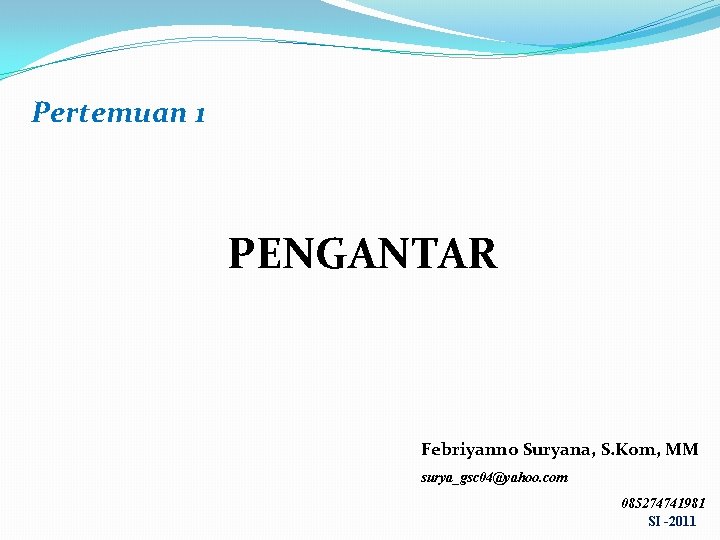 Pertemuan 1 PENGANTAR Febriyanno Suryana, S. Kom, MM surya_gsc 04@yahoo. com 085274741981 SI -2011