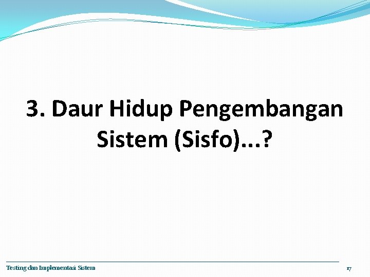 3. Daur Hidup Pengembangan Sistem (Sisfo). . . ? Testing dan Implementasi Sistem 17