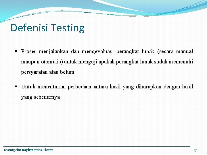 Defenisi Testing § Proses menjalankan dan mengevaluasi perangkat lunak (secara manual maupun otomatis) untuk