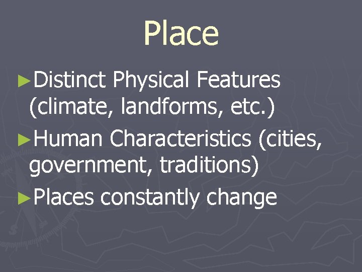 Place ►Distinct Physical Features (climate, landforms, etc. ) ►Human Characteristics (cities, government, traditions) ►Places