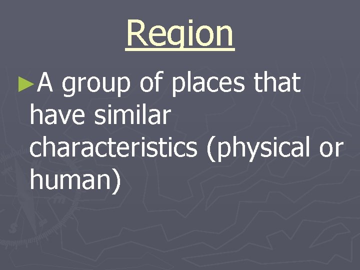 Region ►A group of places that have similar characteristics (physical or human) 