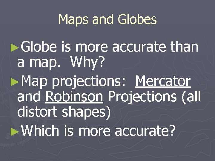 Maps and Globes ►Globe is more accurate than a map. Why? ►Map projections: Mercator