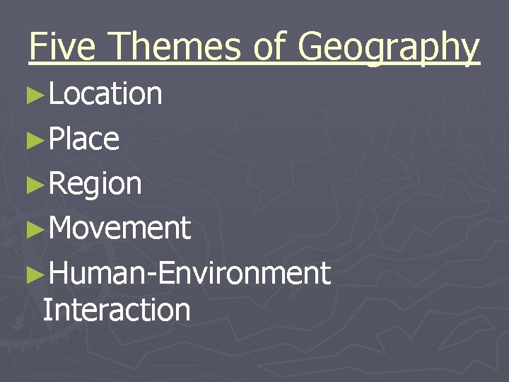 Five Themes of Geography ►Location ►Place ►Region ►Movement ►Human-Environment Interaction 