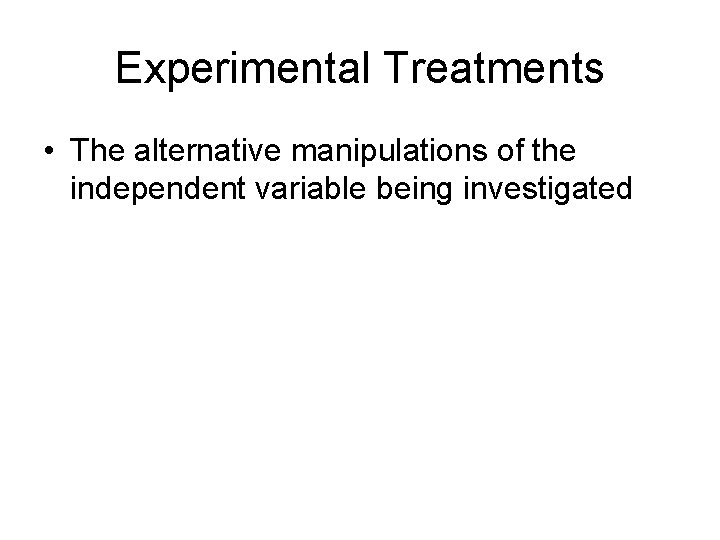 Experimental Treatments • The alternative manipulations of the independent variable being investigated 