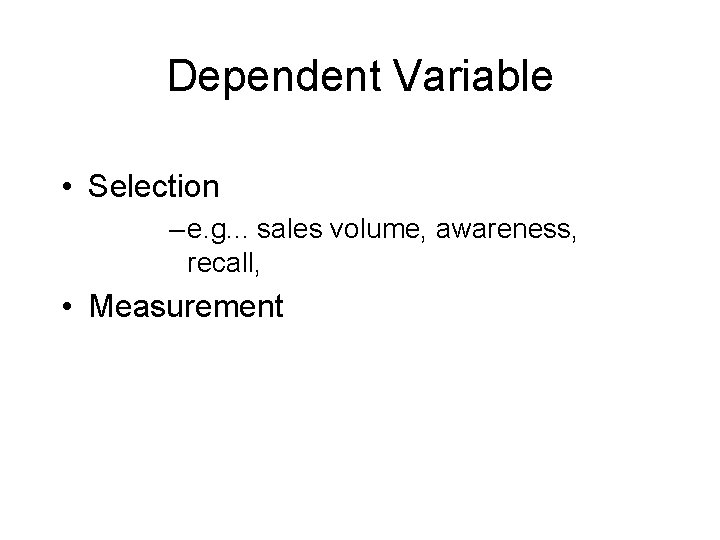 Dependent Variable • Selection – e. g. . . sales volume, awareness, recall, •
