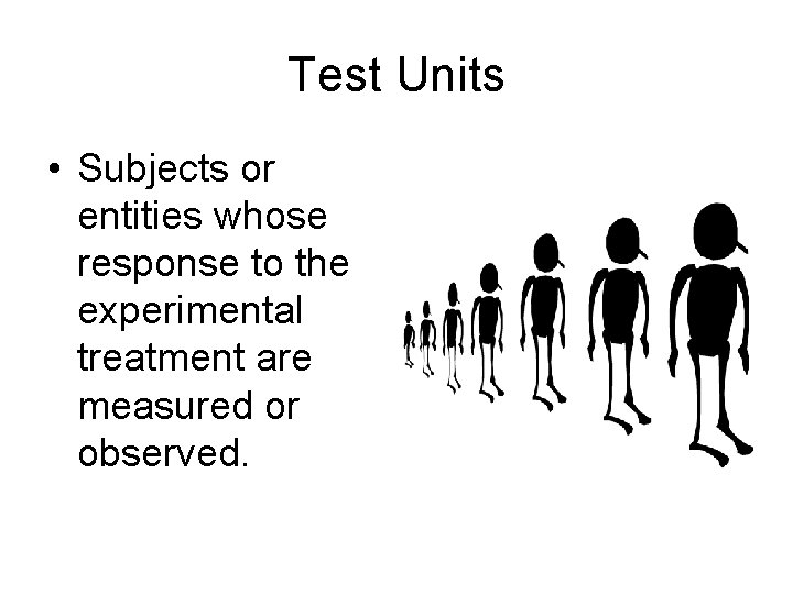 Test Units • Subjects or entities whose response to the experimental treatment are measured