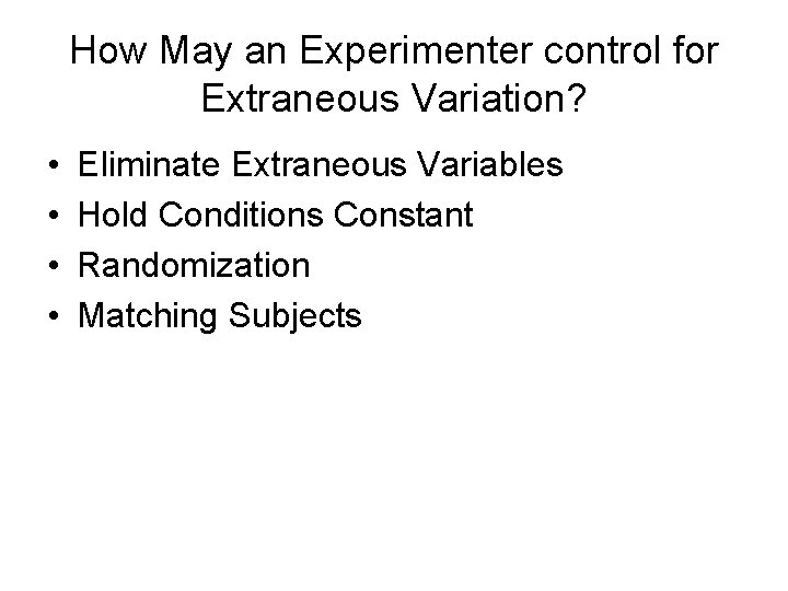 How May an Experimenter control for Extraneous Variation? • • Eliminate Extraneous Variables Hold