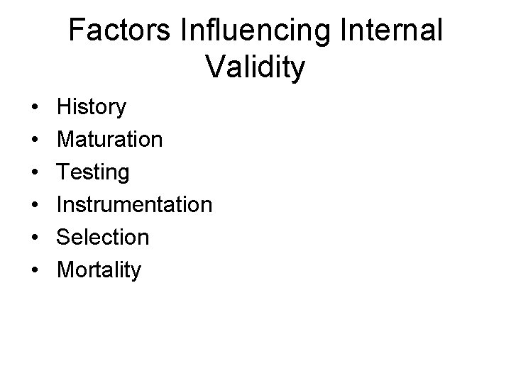 Factors Influencing Internal Validity • • • History Maturation Testing Instrumentation Selection Mortality 