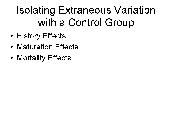 Isolating Extraneous Variation with a Control Group • History Effects • Maturation Effects •