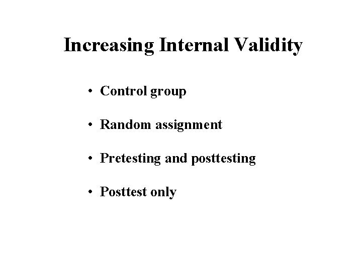 Increasing Internal Validity • Control group • Random assignment • Pretesting and posttesting •