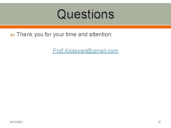 Questions Thank you for your time and attention: Prof. Alolayan@gmail. com 6/12/2021 32 