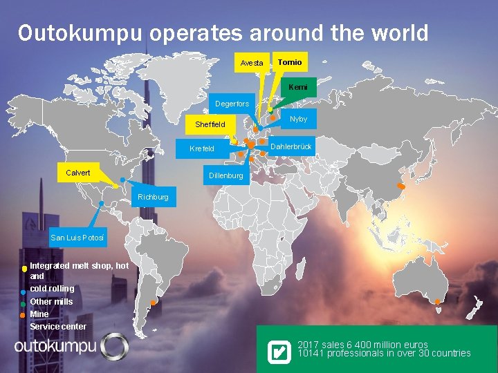 Outokumpu operates around the world Avesta Tornio Kemi Degerfors Sheffield Krefeld Calvert Nyby Dahlerbrück