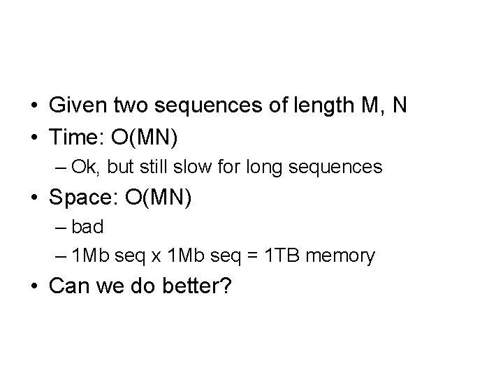  • Given two sequences of length M, N • Time: O(MN) – Ok,