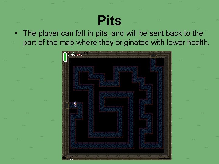 Pits • The player can fall in pits, and will be sent back to
