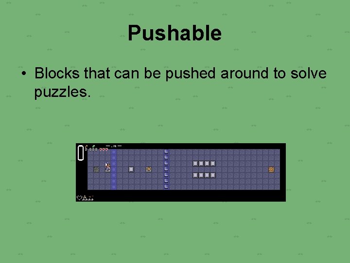 Pushable • Blocks that can be pushed around to solve puzzles. 