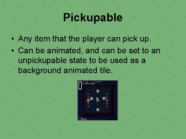 Pickupable • Any item that the player can pick up. • Can be animated,