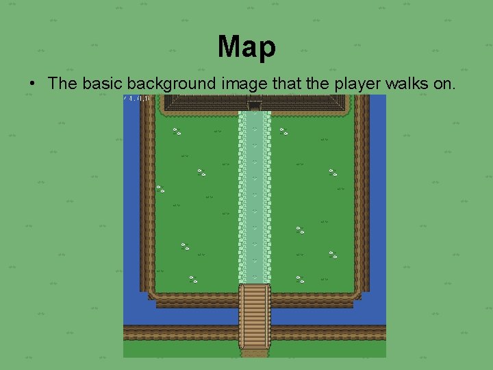 Map • The basic background image that the player walks on. 