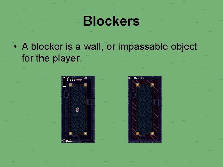 Blockers • A blocker is a wall, or impassable object for the player. 