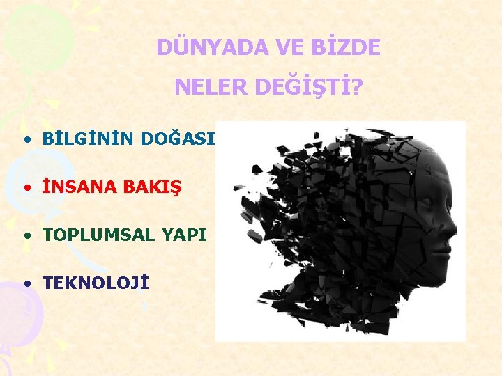 DÜNYADA VE BİZDE NELER DEĞİŞTİ? • BİLGİNİN DOĞASI • İNSANA BAKIŞ • TOPLUMSAL YAPI