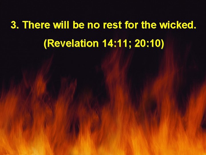 3. There will be no rest for the wicked. (Revelation 14: 11; 20: 10)