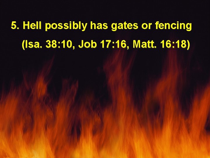 5. Hell possibly has gates or fencing (Isa. 38: 10, Job 17: 16, Matt.