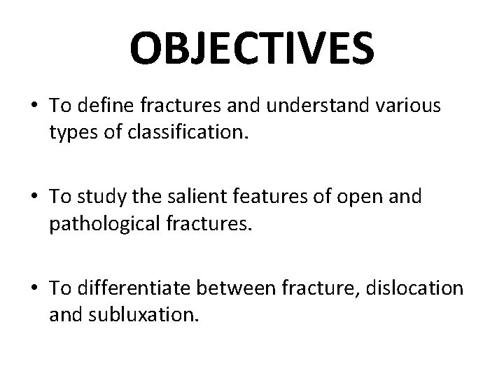 OBJECTIVES • To define fractures and understand various types of classification. • To study