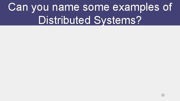 Can you name some examples of Distributed Systems? 11 