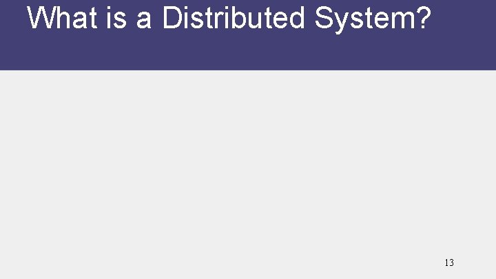 What is a Distributed System? 13 