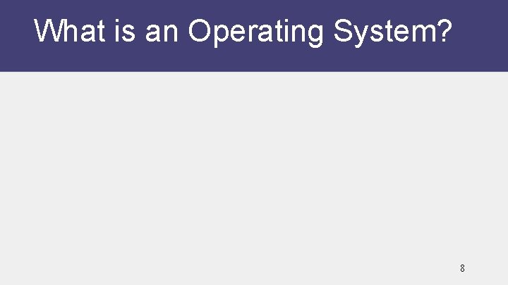 What is an Operating System? 8 