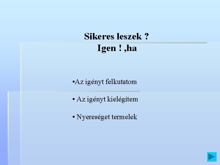 Sikeres leszek ? Igen ! , ha • Az igényt felkutatom • Az igényt