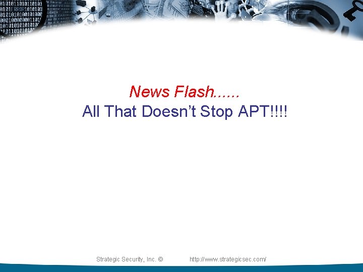 News Flash. . . All That Doesn’t Stop APT!!!! Strategic Security, Inc. © http: