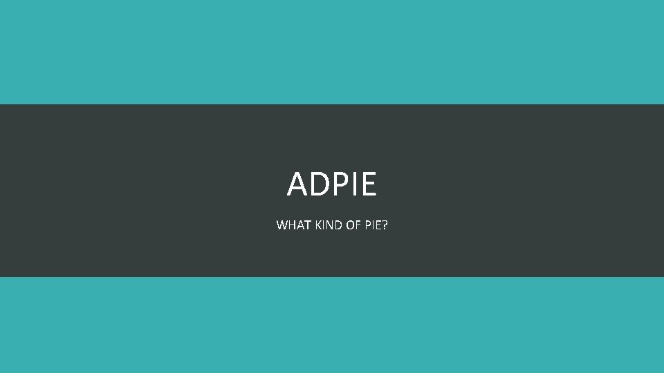 ADPIE WHAT KIND OF PIE? 