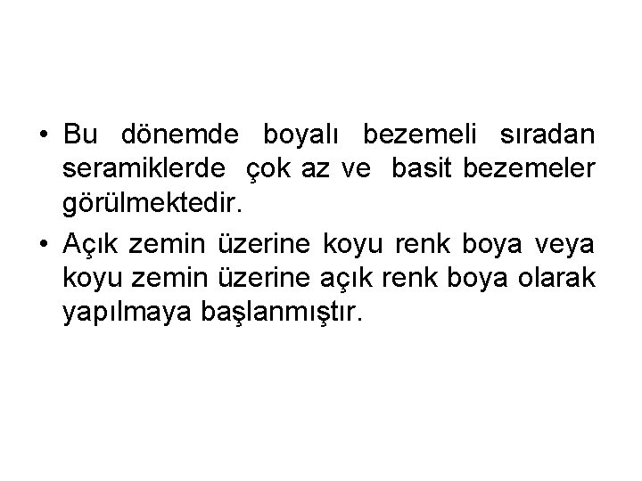  • Bu dönemde boyalı bezemeli sıradan seramiklerde çok az ve basit bezemeler görülmektedir.