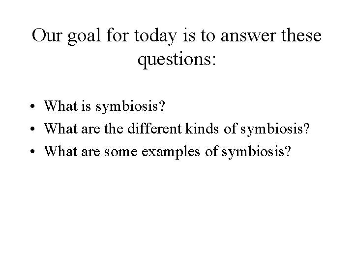 Our goal for today is to answer these questions: • What is symbiosis? •