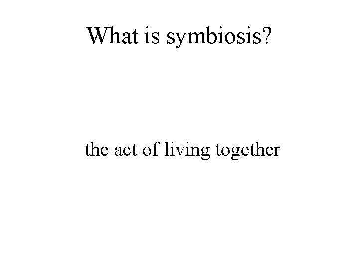 What is symbiosis? the act of living together 