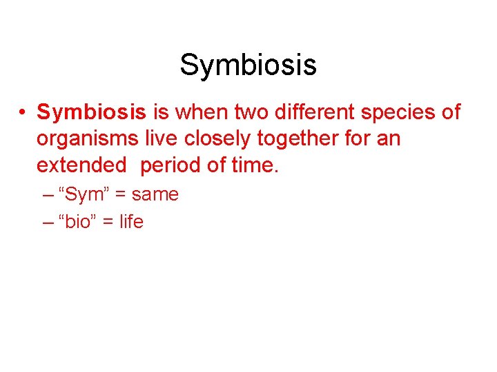 Symbiosis • Symbiosis is when two different species of organisms live closely together for