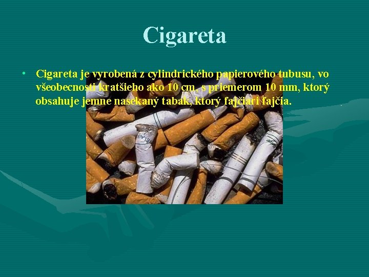 Cigareta • Cigareta je vyrobená z cylindrického papierového tubusu, vo všeobecnosti kratšieho ako 10