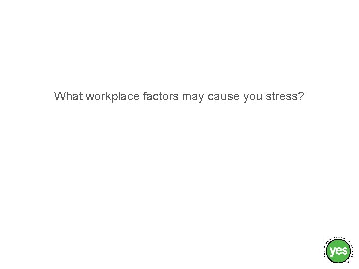 What workplace factors may cause you stress? 