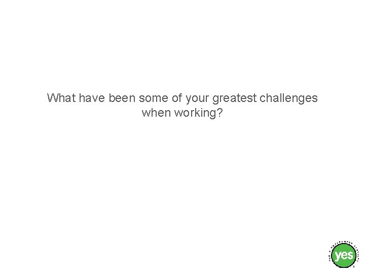 What have been some of your greatest challenges when working? 