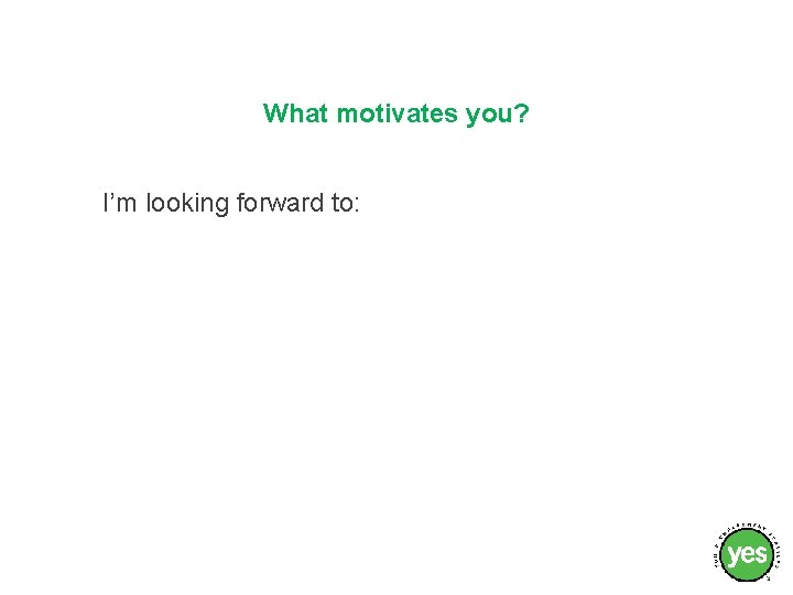 What motivates you? I’m looking forward to: 