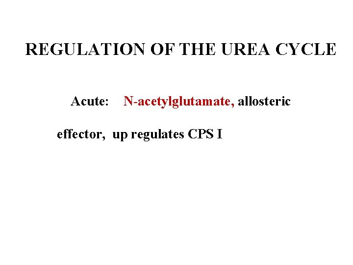 REGULATION OF THE UREA CYCLE Acute: N-acetylglutamate, allosteric effector, up regulates CPS I 