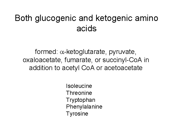 Both glucogenic and ketogenic amino acids formed: -ketoglutarate, pyruvate, oxaloacetate, fumarate, or succinyl-Co. A