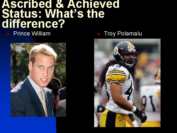 Ascribed & Achieved Status: What’s the difference? n Prince William n Troy Polamalu 