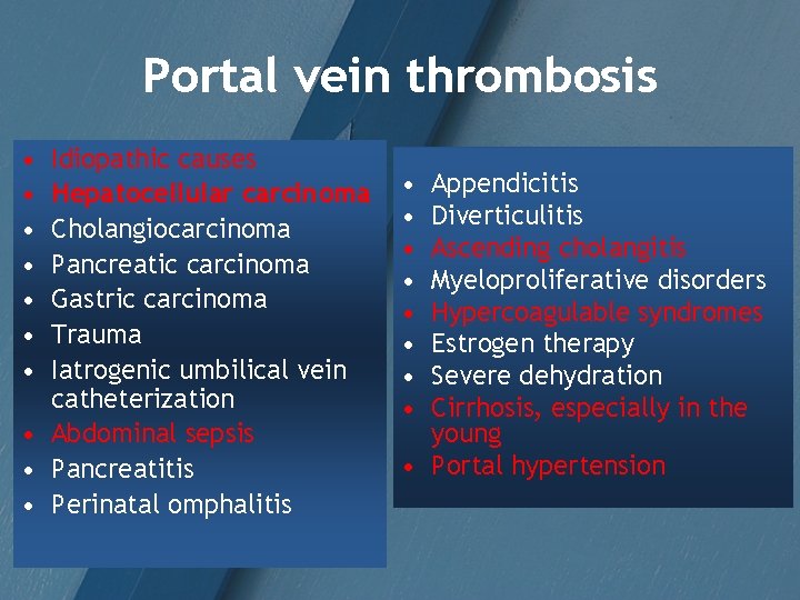 Portal vein thrombosis • • Idiopathic causes Hepatocellular carcinoma Cholangiocarcinoma Pancreatic carcinoma Gastric carcinoma