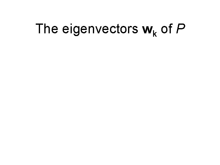 The eigenvectors wk of P The eigenvectors wk of P