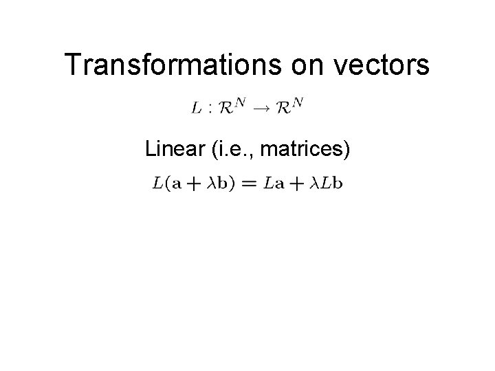 Transformations on vectors Linear (i. e. , matrices) Transformations on vectors Linear (i. e. , matrices)