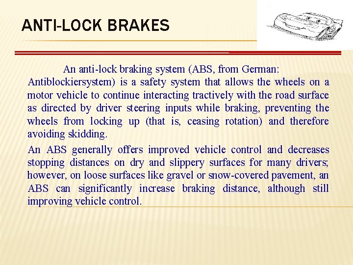 ANTI-LOCK BRAKES An anti lock braking system (ABS, from German: Antiblockiersystem) is a safety