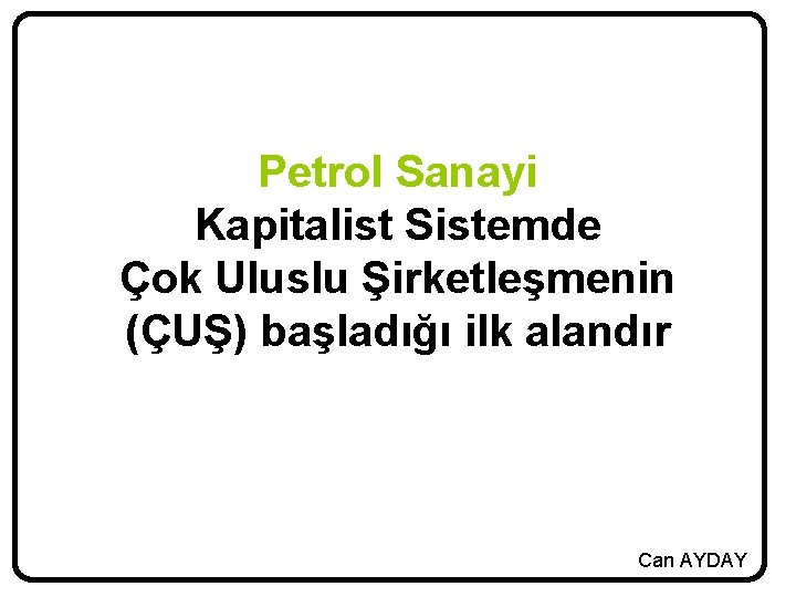 Petrol Sanayi Kapitalist Sistemde Çok Uluslu Şirketleşmenin (ÇUŞ) başladığı ilk alandır Can AYDAY 