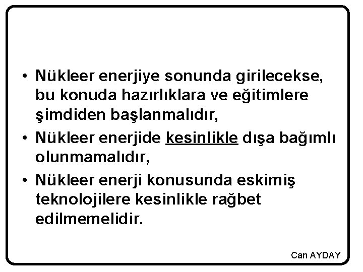  • Nükleer enerjiye sonunda girilecekse, bu konuda hazırlıklara ve eğitimlere şimdiden başlanmalıdır, •